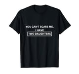 You Can't Scare Me, I Have Two Daughters, Funny Dad T-Shirt