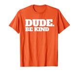 Dude Be Kind Stop Bullying Kindness Orange Unity Day T-Shirt