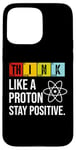 iPhone 15 Pro Max Think Like A Proton Stay Positive Funny Science Case