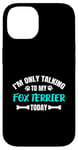 Coque pour iPhone 14 I'm Only Talking To My Fox Terrier Today Foxterrier