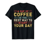 a cup of coffee is the best way to start your day T-Shirt