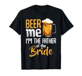 Beer Me I'm The Father Of The Bride Funny Wedding Marriage T-Shirt