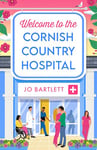 Welcome To The Cornish Country Hospital: The start of a BRAND NEW emotional series from the bestselling author of The Cornish Midwife, Jo Bartlett for 2024