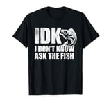 IDK I Don't Know, Ask The Fish Lover Fisherman Funny Fishing T-Shirt