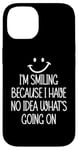 Coque pour iPhone 14 I'm Smiling Because I Have No Idea What's Going On