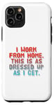 iPhone 11 Pro I Work From Home This Is As Dressed Up As I Get Funny Quote Case