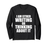 I Am Either Writing Or Thinking About It Novelist Writer Long Sleeve T-Shirt