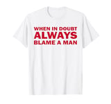 When in doubt always blame a man T-Shirt