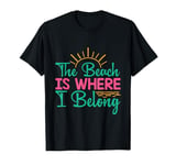 Funny Summer Beach Life The Beach is Where I Belong T-Shirt