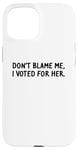 Coque pour iPhone 15 T-shirt amusant « Don't Blame Me, I Voted For Her » pour homme et femme