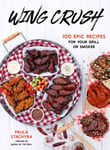 Paula Stachyra - Wing Crush 100 Epic Recipes for Your Grill or Smoker Bok