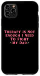 iPhone 11 Pro Max Therapy is Not Enough I Need To Fight My Dad Funny Case