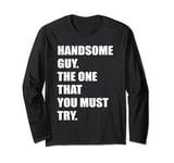 Handsome Guy The One That You Must Try Atractive Hot Man Long Sleeve T-Shirt