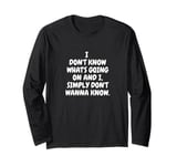 I Don't Know What's Going On And I Simply Don't Wanna Know Long Sleeve T-Shirt