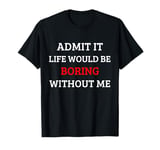 Funny Admit It Life Boring Without Me Saying Men Women Kids T-Shirt