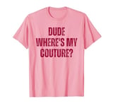 Dude Where's My Couture Sarcastic Funny Saying Quote Tees T-Shirt