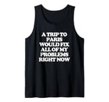 A Trip To Paris Would Solve All Of My Problems Right Now Tank Top