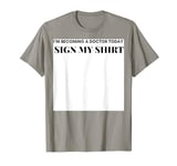 I'm becoming a doctor, sign here, graduation celebration T-Shirt