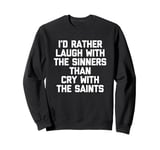 I'd Rather Laugh With The Sinners Than Cry With The Saints Sweatshirt