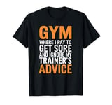 Gym Where I pay to get sore and ignore my trainer’s advice. T-Shirt