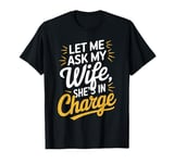 Let Me Ask My Wife, She’s in Charge Funny Husband Wife T-Shirt