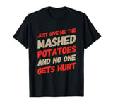 Just Give Me The Mashed Potatoes And No One Gets Hurt Quotes T-Shirt