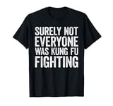 Surely Not Everyone Was Kung Fu Fighting T-Shirt T-Shirt