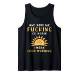 Here We F-cking Go Again I Mean Good Morning Funny Saying Tank Top