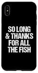 iPhone XS Max So Long & Thanks For All The Fish - Funny Saying Sarcastic Case