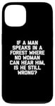 Coque pour iPhone 13 T-shirt humoristique « If A Man Speaks In A Forest Is He Still Wrong? »