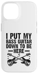 Coque pour iPhone 14 I Put My Bass Guitar Down To Be Here Bassist Musicien Band