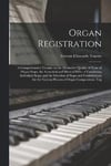 Organ Registration; a Comprehensive Treatise on the Distinctive Quality of Tone of Organ Stops, the Acoustical and Musical Effect of Combining Individual Stops, and the Selection of Stops and