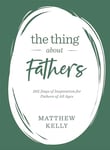 The Thing About Fathers: 365 Days of Inspiration for Fathers of All Ages