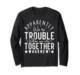 Apparently we're trouble when we are together Who Knew Long Sleeve T-Shirt