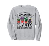 I Have Enough Plants Said No Gardener Ever Gardening Sweatshirt