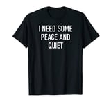 I Need Some Peace And Quiet, Funny, Sarcastic, Jokes, Family T-Shirt