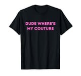 Dude Where's My Couture Funny Sarcastic Quote T-Shirt