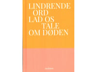 Lindrende Ord - Lad Os Tale Om Døden | Maria Gerhardt, Amalie Langballe, Tove Ditlevsen, Caroline Albertine Minor, Henrik Nordbrandt, Vilma Sandnes Johansson, Han Kang, Lasse Raagard Jønsson, Pia Tafdrup, Tom Kristensen, Naja Maria Aidt, Maria Bruun