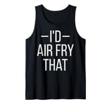 I'd air fry that Quote for a Air Fryer fan Tank Top