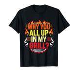 Why You All Up In My Grill BBQ Chef Humor ----- T-Shirt