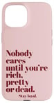 iPhone 15 Nobody Cares Until You're Rich Pretty or Dead Case