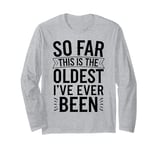 Humor So Far This Is The Oldest I've Ever Been Funny Quote Long Sleeve T-Shirt