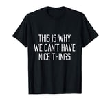 This Is Why We Can't Have Nice Things Gift Funny Quote Girl T-Shirt