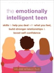 The Emotionally Intelligent Teen  Skills to Help You Deal with What You Feel, Build Stronger Relationships, and Boost SelfConfidence