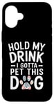 iPhone 16 Plus Hold My Drink I Have To Pet This Dog funny Case