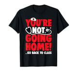 You're Not Going Home Go Back To Class Nurse Nursing Student T-Shirt