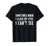 sometimes when i close my eyes i can't see T-Shirt