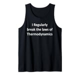 I Regularly break the laws of Thermodynamic Physics Tank Top