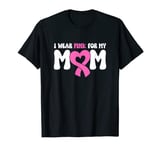 I Wear Pink For My Mom T-Shirt