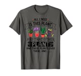 All I Need Is This Plant And That Other Plants Gardener T-Shirt